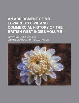 Book cover for An Abridgment of Mr. Edwards's Civil and Commercial History of the British West Indies; In Two Volumes, Vol. I[-II] Volume 1