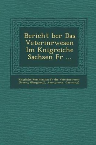 Cover of Bericht Ber Das Veterin Rwesen Im K Nigreiche Sachsen Fur ...
