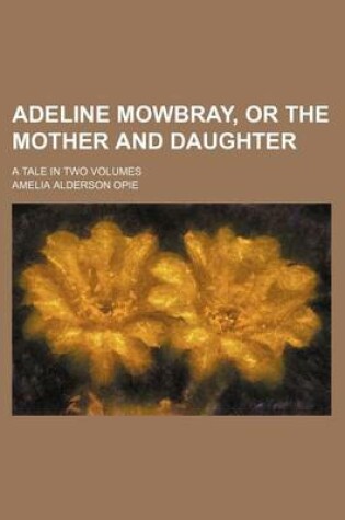 Cover of Adeline Mowbray, or the Mother and Daughter; A Tale in Two Volumes