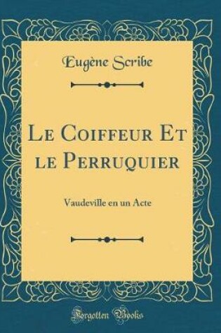 Cover of Le Coiffeur Et le Perruquier: Vaudeville en un Acte (Classic Reprint)