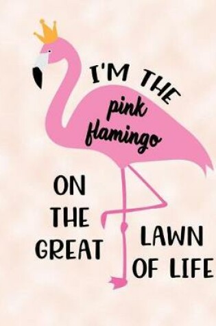 Cover of I'm The Pink Flamingo On The Great Lawn Of Life