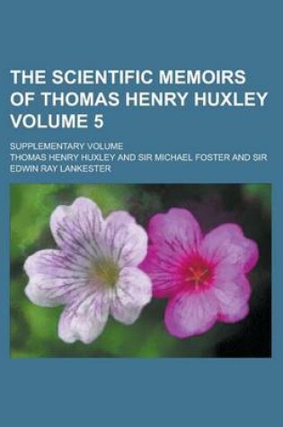Cover of The Scientific Memoirs of Thomas Henry Huxley; Supplementary Volume Volume 5