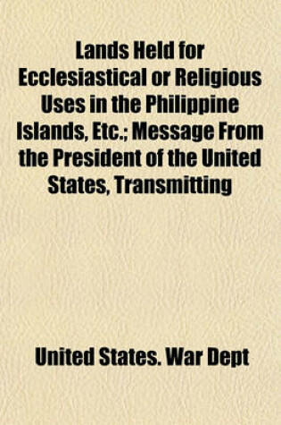 Cover of Lands Held for Ecclesiastical or Religious Uses in the Philippine Islands, Etc.; Message from the President of the United States, Transmitting