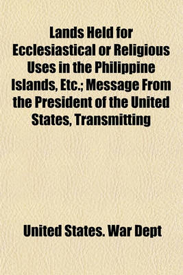 Book cover for Lands Held for Ecclesiastical or Religious Uses in the Philippine Islands, Etc.; Message from the President of the United States, Transmitting