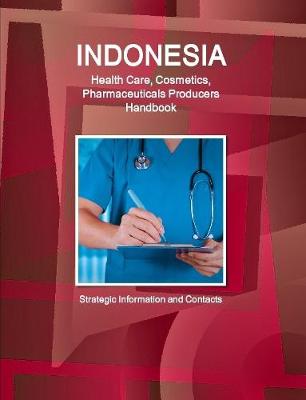 Book cover for Indonesia Health Care, Cosmetics, Pharmaceuticals Producers Handbook  - Strategic Information and Contacts