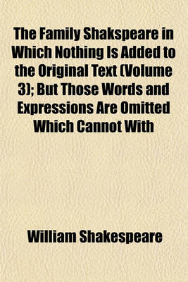 Book cover for The Family Shakspeare in Which Nothing Is Added to the Original Text (Volume 3); But Those Words and Expressions Are Omitted Which Cannot with