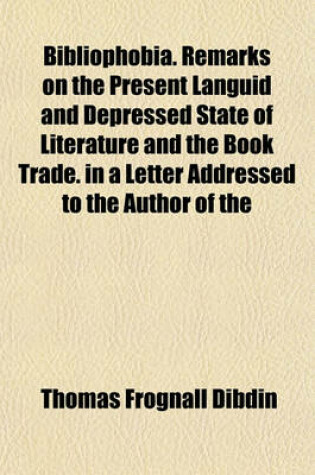 Cover of Bibliophobia. Remarks on the Present Languid and Depressed State of Literature and the Book Trade. in a Letter Addressed to the Author of the