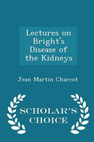 Cover of Lectures on Bright's Disease of the Kidneys - Scholar's Choice Edition