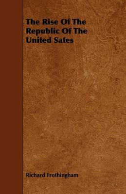 Book cover for The Rise Of The Republic Of The United Sates