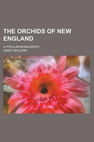 Cover of The Orchids of New England; A Popular Monograph