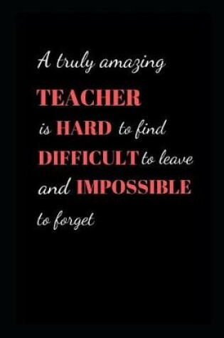 Cover of A truly amazing Teacher is hard to find difficult to leave and impossible to forget