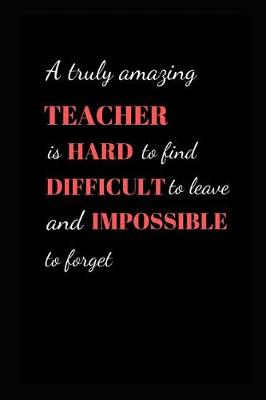 Book cover for A truly amazing Teacher is hard to find difficult to leave and impossible to forget