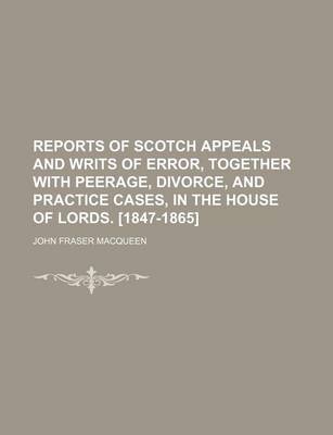 Book cover for Reports of Scotch Appeals and Writs of Error, Together with Peerage, Divorce, and Practice Cases, in the House of Lords. [1847-1865] (Volume 1)