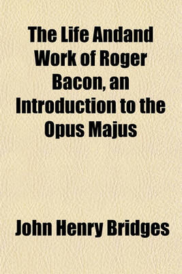 Book cover for The Life Andand Work of Roger Bacon, an Introduction to the Opus Majus