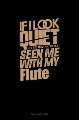 Cover of If I Look Quiet It's Because You Haven't Seen Me with My Flute