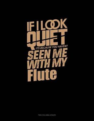 Book cover for If I Look Quiet It's Because You Haven't Seen Me with My Flute