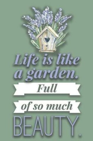 Cover of Life Is Like A Garden Full of So Much Beauty