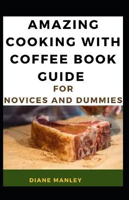 Book cover for Amazing Cooking With Coffee Book Guide For Novices And Dummies