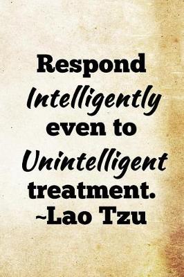 Book cover for Respond intelligently even to unintelligent treatment. Lao Tzu