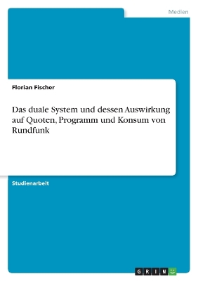 Book cover for Das duale System und dessen Auswirkung auf Quoten, Programm und Konsum von Rundfunk