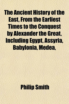 Book cover for The Ancient History of the East, from the Earliest Times to the Conquest by Alexander the Great, Including Egypt, Assyria, Babylonia, Medea,