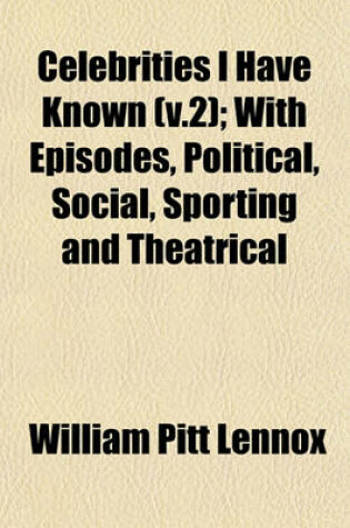 Cover of Celebrities I Have Known (V.2); With Episodes, Political, Social, Sporting and Theatrical