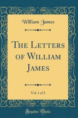 Cover of The Letters of William James, Vol. 1 of 2 (Classic Reprint)