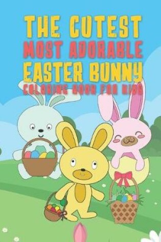 Cover of The Cutest Most Adorable Easter Bunny Coloring Book For Kids
