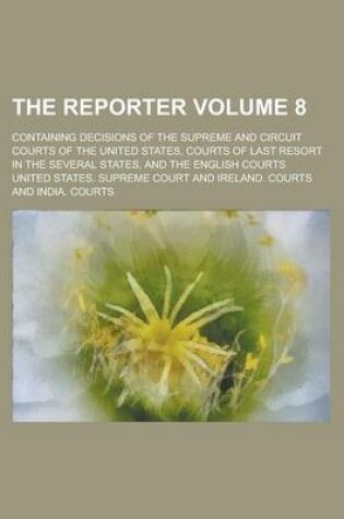 Cover of The Reporter; Containing Decisions of the Supreme and Circuit Courts of the United States, Courts of Last Resort in the Several States, and the English Courts Volume 8