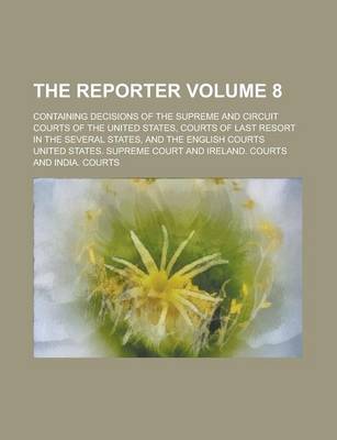 Book cover for The Reporter; Containing Decisions of the Supreme and Circuit Courts of the United States, Courts of Last Resort in the Several States, and the English Courts Volume 8