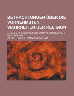 Book cover for Betrachtungen Uber Die Vornehmsten Wahrheiten Der Religion; An Se. Durchlaucht Den Erbprinz Von Braunschweig Und Luneburg