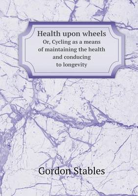 Book cover for Health upon wheels Or, Cycling as a means of maintaining the health and conducing to longevity