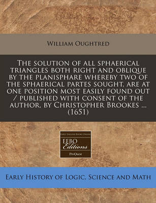 Book cover for The Solution of All Sphaerical Triangles Both Right and Oblique by the Planisphare Whereby Two of the Sphaerical Partes Sought, Are at One Position Most Easily Found Out / Published with Consent of the Author, by Christopher Brookes ... (1651)