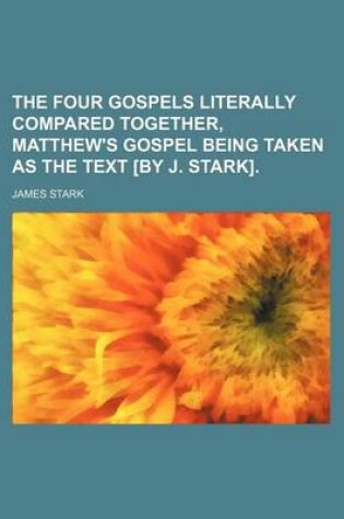 Cover of The Four Gospels Literally Compared Together, Matthew's Gospel Being Taken as the Text [By J. Stark].