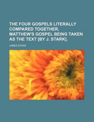 Book cover for The Four Gospels Literally Compared Together, Matthew's Gospel Being Taken as the Text [By J. Stark].