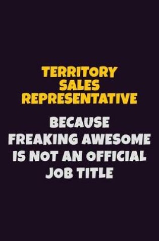 Cover of Territory Sales Representative, Because Freaking Awesome Is Not An Official Job Title