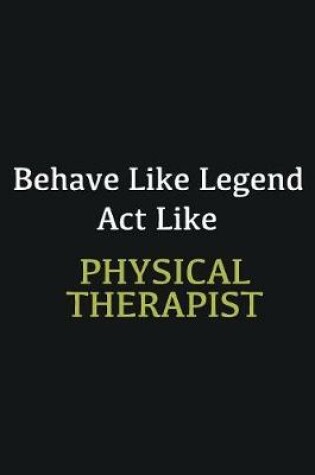 Cover of Behave like Legend Act Like Physical Therapist