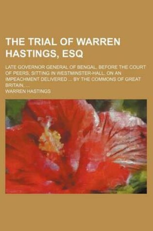 Cover of The Trial of Warren Hastings, Esq; Late Governor General of Bengal, Before the Court of Peers, Sitting in Westminster-Hall, on an Impeachment Delivered by the Commons of Great Britain,