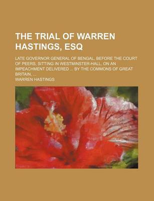 Book cover for The Trial of Warren Hastings, Esq; Late Governor General of Bengal, Before the Court of Peers, Sitting in Westminster-Hall, on an Impeachment Delivered by the Commons of Great Britain,