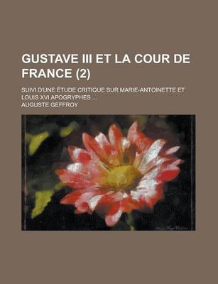 Book cover for Gustave III Et La Cour de France (2); Suivi D'Une Etude Critique Sur Marie-Antoinette Et Louis XVI Apogryphes [!] Avec Portraits Inedits de Marie-Anto