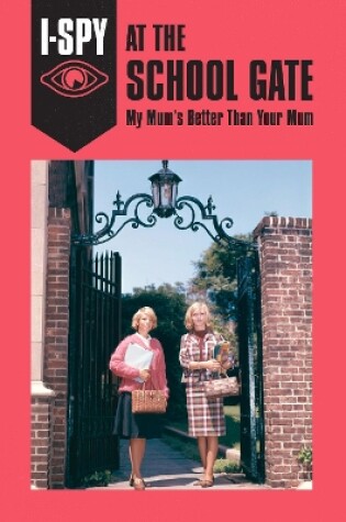 Cover of I-SPY AT THE SCHOOL GATE: My Mum’s Better Than Your Mum