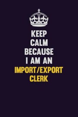 Cover of Keep Calm Because I Am An Import/Export Clerk