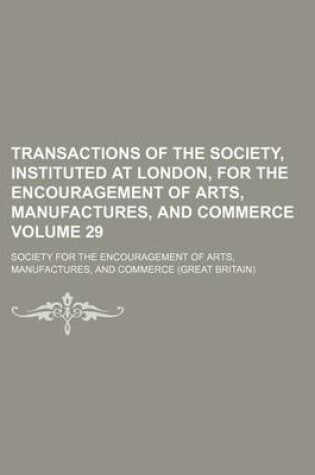 Cover of Transactions of the Society, Instituted at London, for the Encouragement of Arts, Manufactures, and Commerce Volume 29