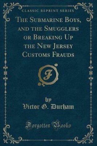 Cover of The Submarine Boys, and the Smugglers or Breaking Up the New Jersey Customs Frauds (Classic Reprint)