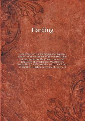 Book cover for Conference on the limitation of armament Address of the President of the United States at the opening of the Conference on the limitation of armament at Washington, November 12, 1921, together with the Address of Charles E Hughes, secretary of state 2, n