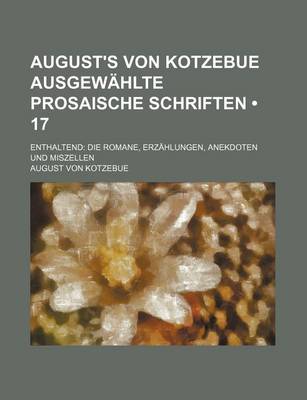 Book cover for August's Von Kotzebue Ausgewahlte Prosaische Schriften (17); Enthaltend Die Romane, Erzahlungen, Anekdoten Und Miszellen