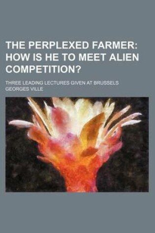 Cover of The Perplexed Farmer; Three Leading Lectures Given at Brussels