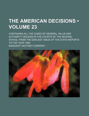 Book cover for The American Decisions (Volume 23); Containing All the Cases of General Value and Authority Decided in the Courts of the Several States, from the Earliest Issue of the State Reports to the Year 1869