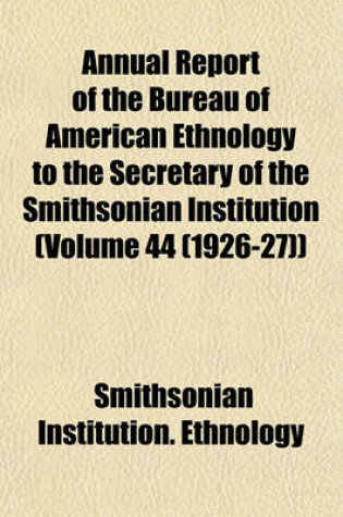 Cover of Annual Report of the Bureau of American Ethnology to the Secretary of the Smithsonian Institution (Volume 44 (1926-27))