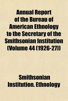 Book cover for Annual Report of the Bureau of American Ethnology to the Secretary of the Smithsonian Institution (Volume 44 (1926-27))